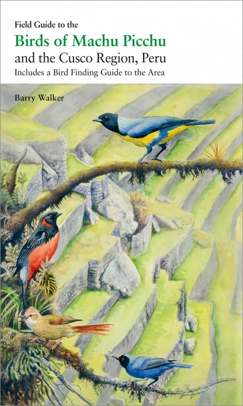 Field Guide to the Birds of Mach Picchu and the Cusco Region, Peru: Includes a Bird Finding Guide to the Area- Walker, B. 2015