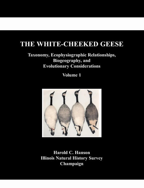 The White-Cheeked Geese Taxonomy, Ecophysiographic Relationships, Biogeography, and Evolutionary Considerations, Volume 1 (Harold C. Hanson 2006)